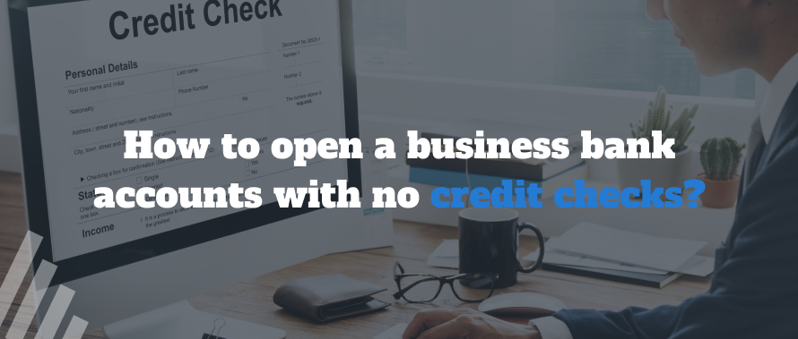 How to Open A Business Bank Accounts with No Credit Checks?