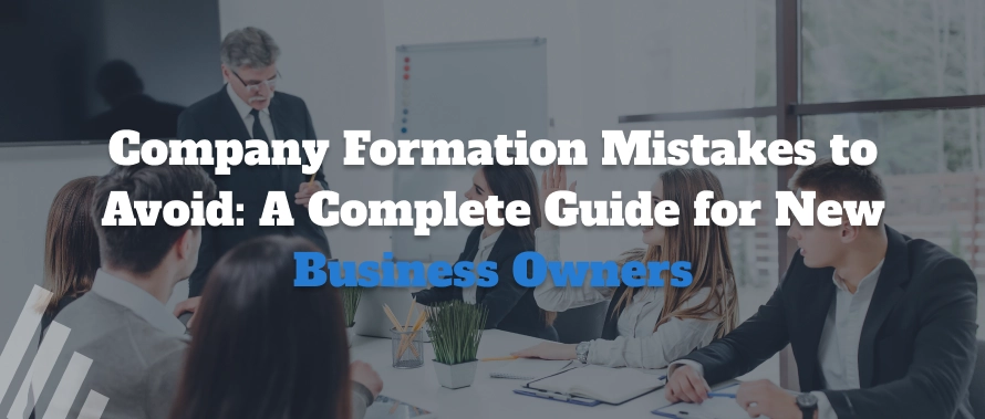 Company Formation Mistakes to Avoid: A Complete Guide for New Business Owners 