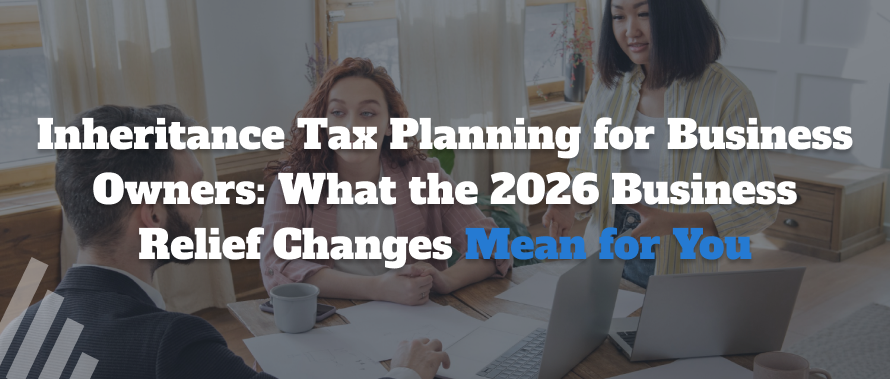 Inheritance Tax Planning for Business Owners: 2026 Changes
