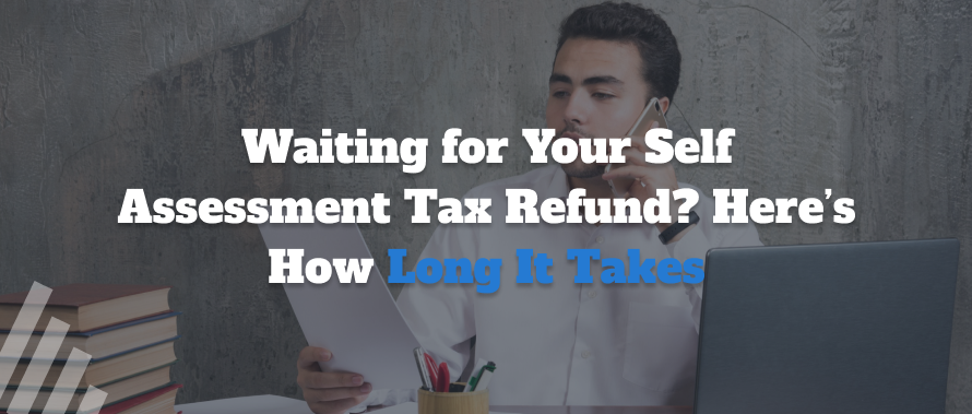 Waiting for Your Self Assessment Tax Refund? Here’s How Long It Takes