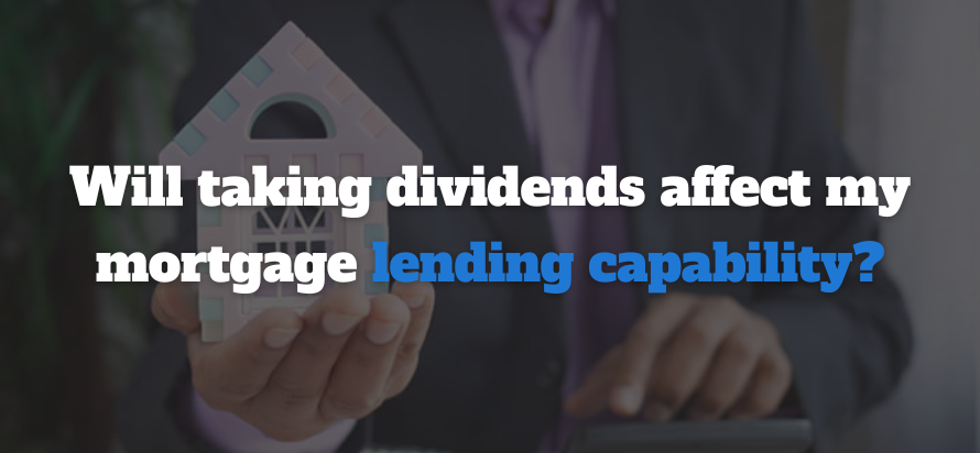 Will taking dividends affect my mortgage
lending capability?