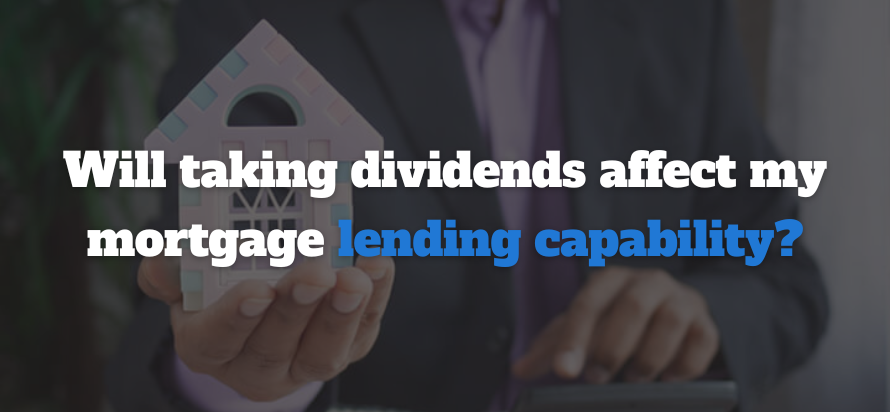 Will taking dividends affect my mortgage
lending capability?