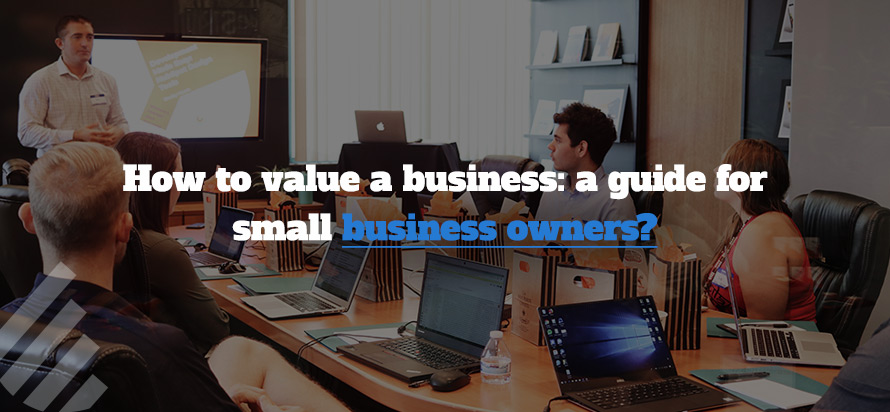 How to value a business: a guide for small business owners? 
