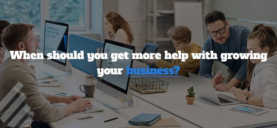 When should you get more help with growing your business?