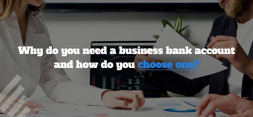Why do you need a business bank account and how do you choose one?